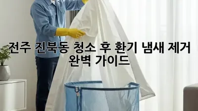 전주 진북동 청소 후 환기, 냄새 제거 완벽 가이드!