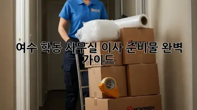 여수 학동 사무실 이사 준비물 완벽 가이드