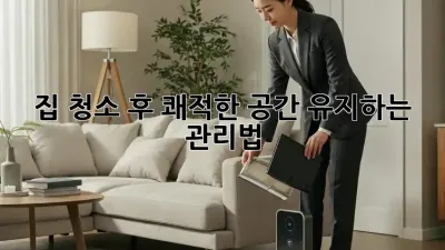 집 청소 후, 쾌적한 공간 유지하는 관리법!