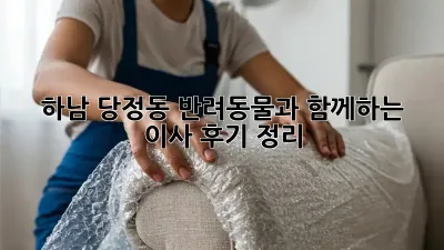 하남 당정동 반려동물과 함께하는 이사 후기 정리